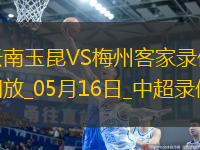 05月16日中超第13輪云南玉昆vs梅州客家全場(chǎng)錄像