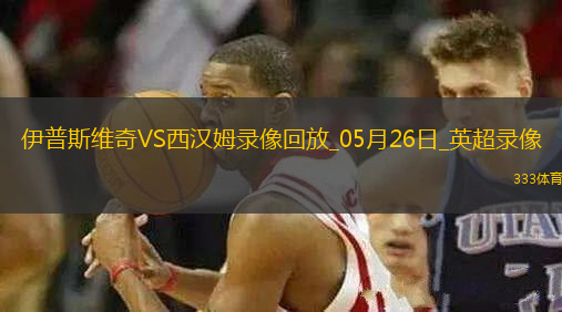 英超第38輪西漢姆聯(lián)3-1伊普斯維奇