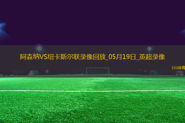 英超第37輪阿森納1-0紐卡斯?fàn)柭?lián)