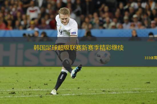 韓國(guó)足球超級(jí)聯(lián)賽新賽季精彩繼續(xù)