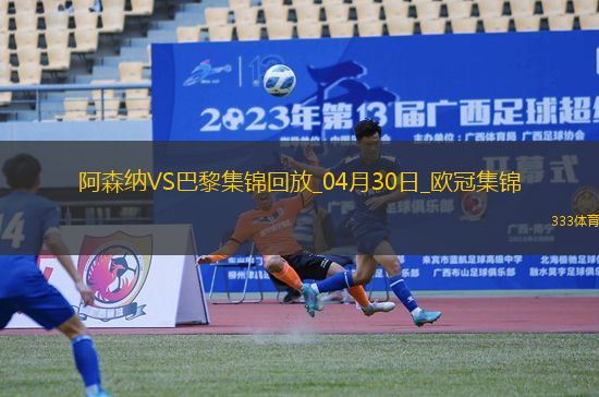 04月30日歐冠半決賽首回合阿森納vs巴黎圣日耳曼進(jìn)球視頻