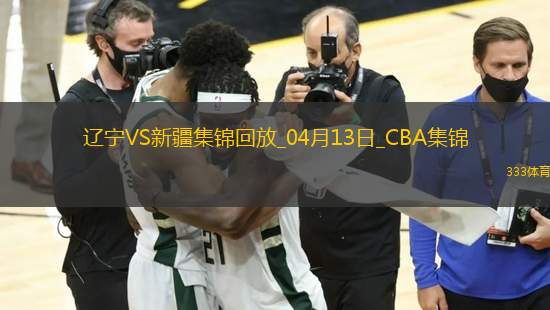 04月13日CBA季后賽1/4決賽G1 遼寧 - 新疆 精彩鏡頭
