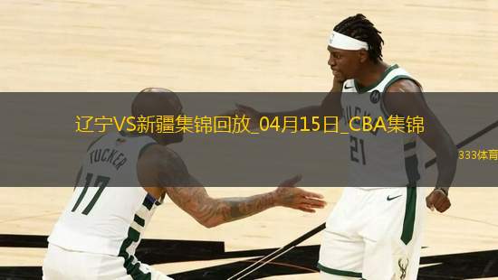 04月15日CBA季后賽1/4決賽G2 遼寧 - 新疆 精彩鏡頭