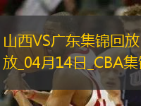 04月14日CBA季后賽1/4決賽G1 山西 - 廣東 精彩鏡頭
