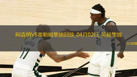 2人傷退！阿森納2-1富勒姆先賽距榜首9分梅里諾破門薩卡復(fù)出建功