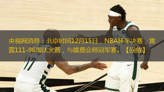 央視網(wǎng)消息：北京時間12月15日，NBA杯半決賽，雷霆111-96淘汰火箭，與雄鹿會師冠軍賽?！净胤拧?> </a>
                    <div   id=
