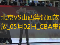 05月02日CBA季后賽半決賽G3 北京 - 山西 精彩鏡頭