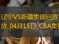 04月15日CBA季后賽1/4決賽G2 遼寧 - 新疆 精彩鏡頭