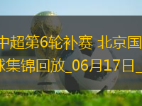 06月17日中超第6輪補(bǔ)賽北京國(guó)安vs青島西海岸進(jìn)球