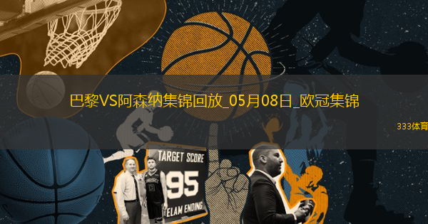 05月08日歐冠半決賽次回合巴黎圣日耳曼vs阿森納進球視頻
