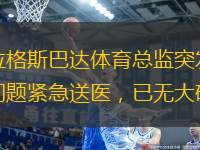 布拉格斯巴達(dá)體育總監(jiān)突發(fā)心臟問題緊急送醫(yī)，已無(wú)大礙。
