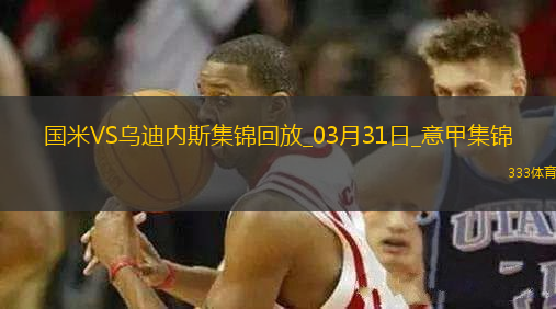 03月31日意甲第30輪國際米蘭vs烏迪內(nèi)斯進球視頻