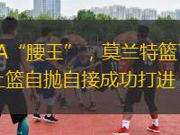 NBA“腰王”，莫蘭特籃下雜耍上籃自拋自接成功打進