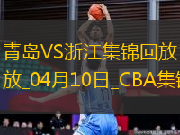 04月10日CBA季后賽首輪12進(jìn)8G3 青島 - 浙江 精彩鏡頭