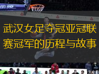 武漢女足奪冠亞冠聯(lián)賽冠軍的歷程與故事