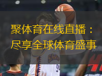 聚體育在線直播：盡享全球體育盛事