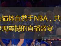山貓體育攜手NBA，共同呈現(xiàn)震撼的直播盛宴
