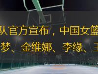 央視網(wǎng)消息：北京時間5月17日，中國籃球之隊官方宣布，中國女籃集訓16人大名單公布，具體集訓人員名單為：黃思靜、李一凡、潘臻琦、楊力維、張茹、李夢、金維娜、李緣、王思雨、楊衡瑜、劉帥、武桐桐、王佳琦、