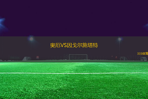 奧厄VS因戈?duì)柺┧?> </a>
                  <div   id=