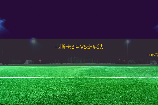 韋斯卡B隊(duì)VS班尼法